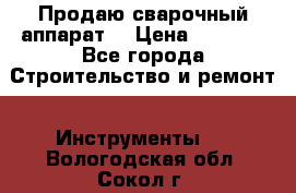 Продаю сварочный аппарат  › Цена ­ 2 500 - Все города Строительство и ремонт » Инструменты   . Вологодская обл.,Сокол г.